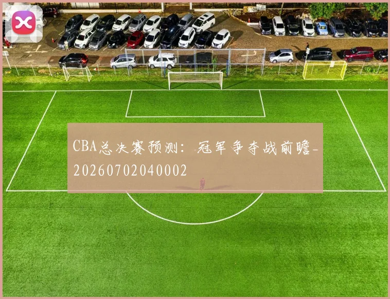CBA总决赛预测:冠军争夺战前瞻_20260702040002