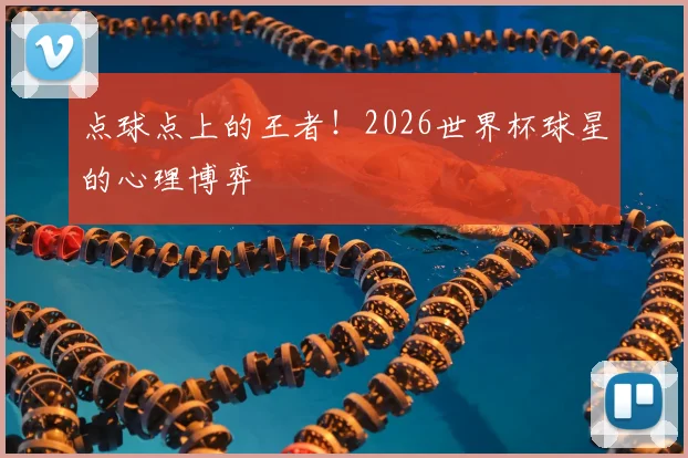 点球点上的王者！2026世界杯球星的心理博弈