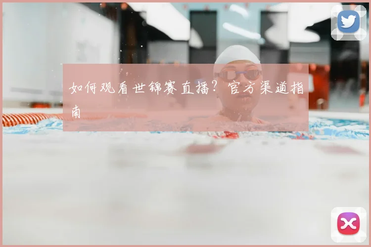 如何观看世锦赛直播?官方渠道指南