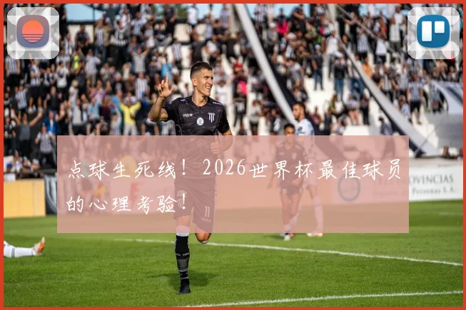 点球生死线！2026世界杯最佳球员的心理考验！