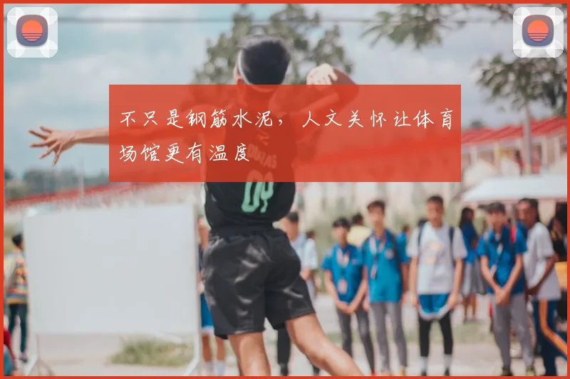 不只是钢筋水泥,人文关怀让体育场馆更有温度