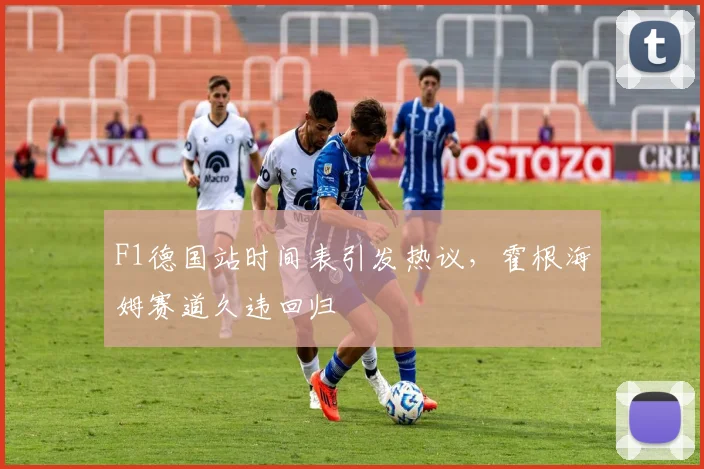 F1德国站时间表引发热议,霍根海姆赛道久违回归