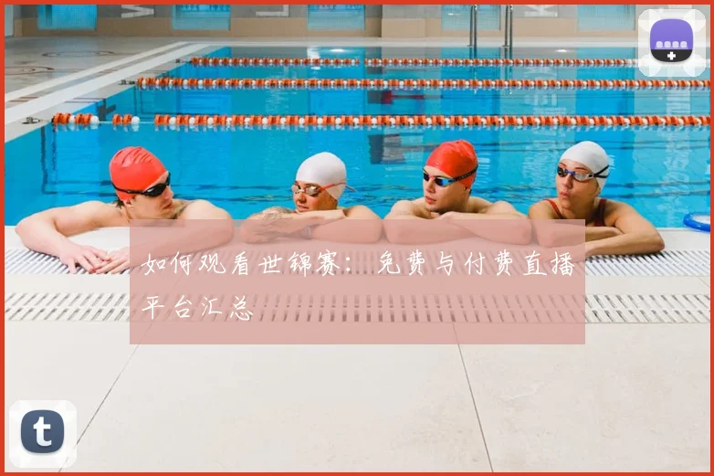 如何观看世锦赛：免费与付费直播平台汇总