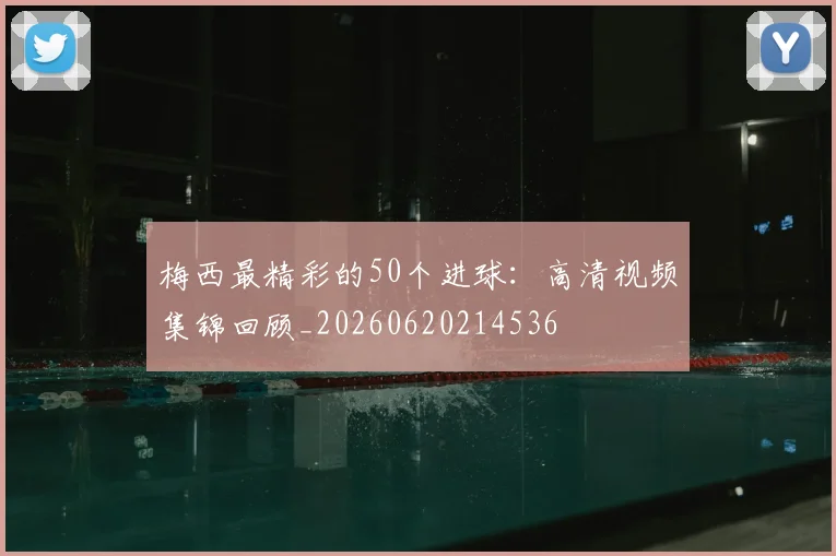 梅西最精彩的50个进球:高清视频集锦回顾_20260620214536