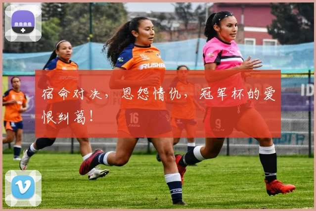 宿命对决，恩怨情仇，冠军杯的爱恨纠葛！