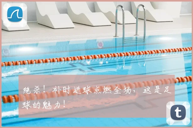绝杀!补时进球点燃全场,这是足球的魅力!