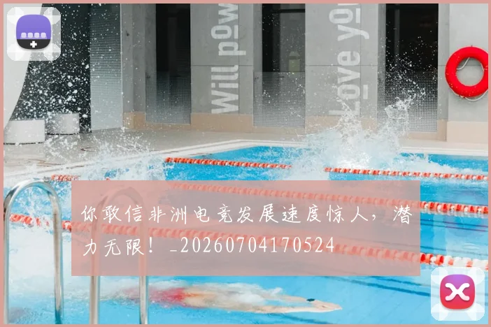 你敢信非洲电竞发展速度惊人，潜力无限！_20260704170524