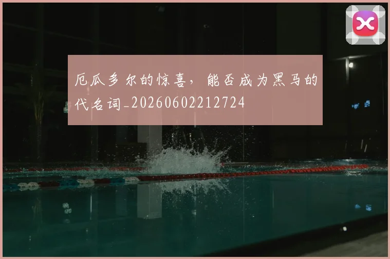 厄瓜多尔的惊喜,能否成为黑马的代名词_20260602212724