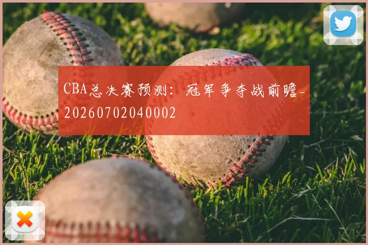 CBA总决赛预测:冠军争夺战前瞻_20260702040002