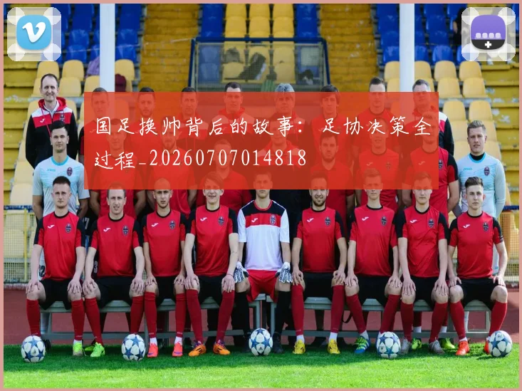 国足换帅背后的故事：足协决策全过程_20260707014818
