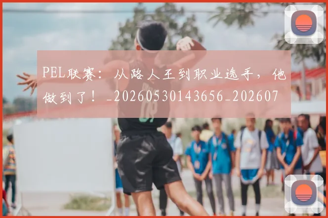 PEL联赛:从路人王到职业选手,他做到了!_20260530143656_20260702170417