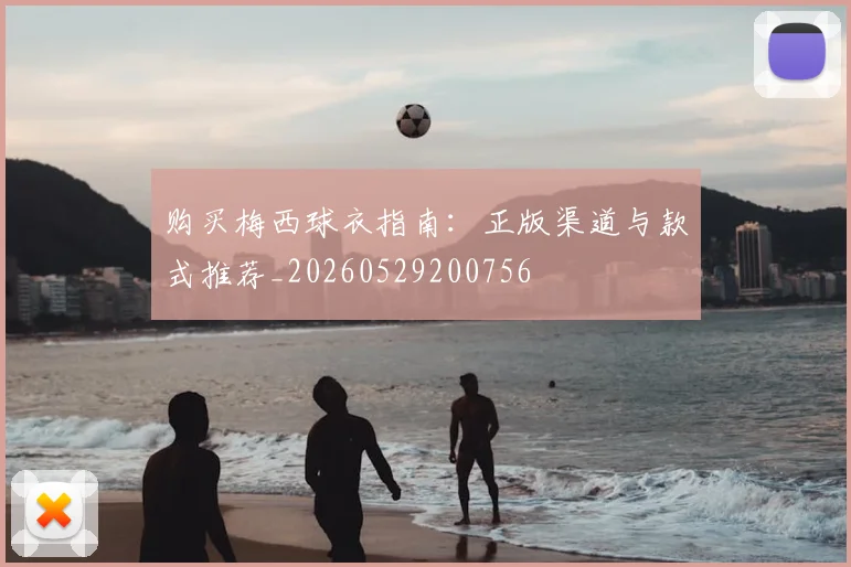 购买梅西球衣指南:正版渠道与款式推荐_20260529200756