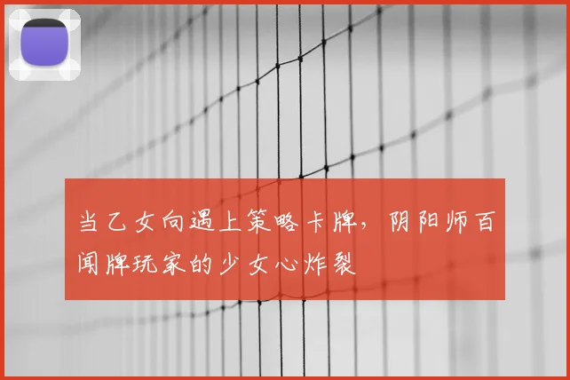 当乙女向遇上策略卡牌,阴阳师百闻牌玩家的少女心炸裂