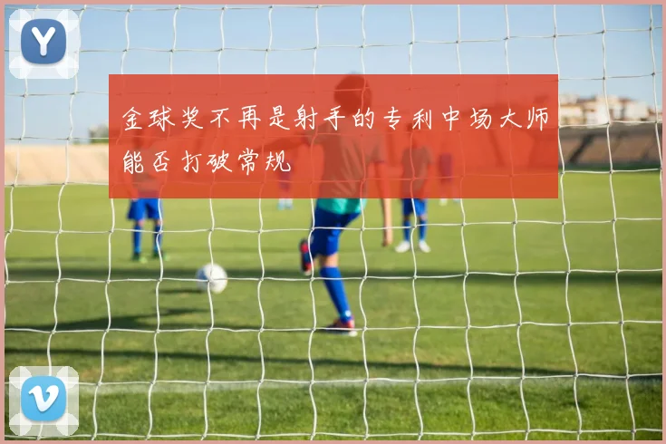 金球奖不再是射手的专利中场大师能否打破常规