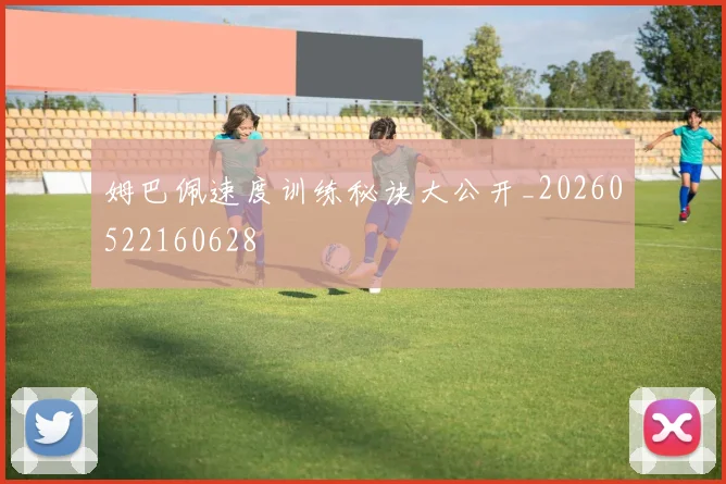 姆巴佩速度训练秘诀大公开_20260522160628