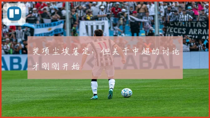 奖项尘埃落定,但关于中超的讨论才刚刚开始