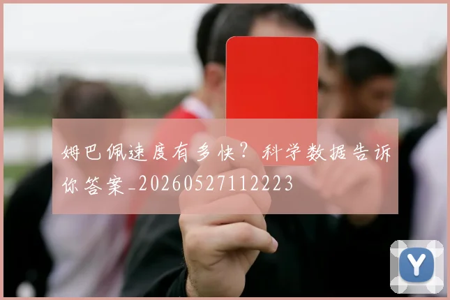 姆巴佩速度有多快?科学数据告诉你答案_20260527112223