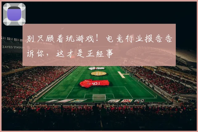 别只顾着玩游戏!电竞行业报告告诉你,这才是正经事