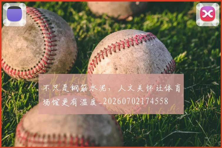 不只是钢筋水泥,人文关怀让体育场馆更有温度_20260702174558