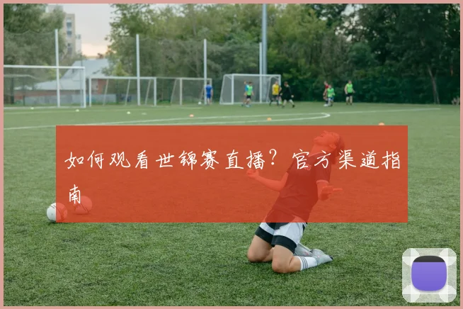 如何观看世锦赛直播?官方渠道指南