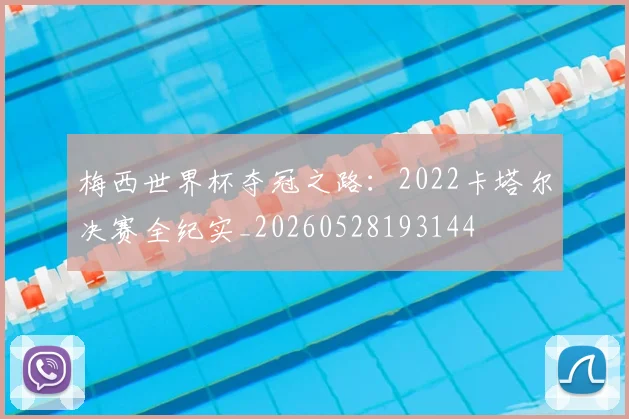 梅西世界杯夺冠之路：2022卡塔尔决赛全纪实_20260528193144
