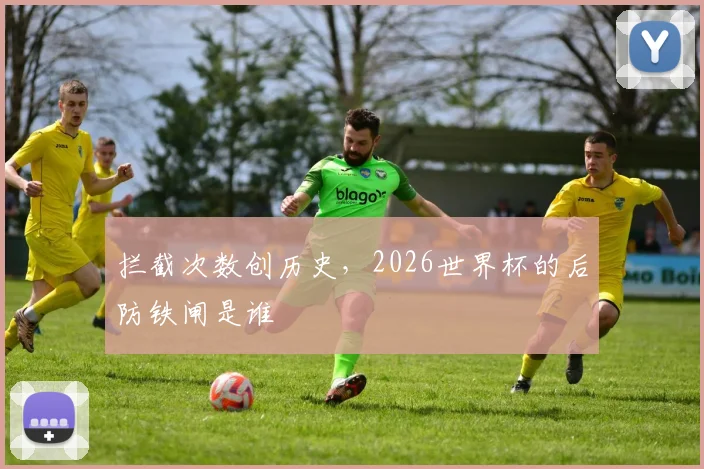 拦截次数创历史，2026世界杯的后防铁闸是谁