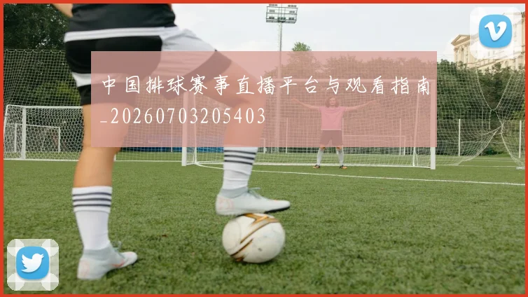 中国排球赛事直播平台与观看指南_20260703205403