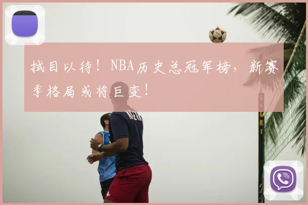 拭目以待！NBA历史总冠军榜，新赛季格局或将巨变！