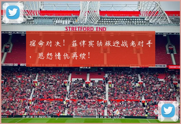 宿命对决!菲律宾劲旅迎战老对手,恩怨情仇再续!
