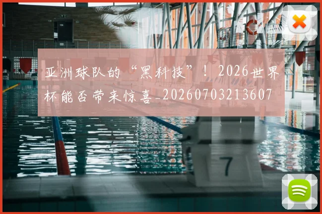 亚洲球队的“黑科技”!2026世界杯能否带来惊喜_20260703213607
