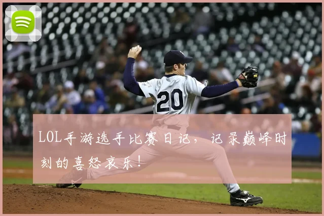LOL手游选手比赛日记,记录巅峰时刻的喜怒哀乐!