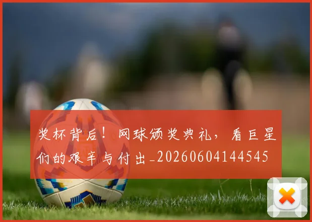 奖杯背后！网球颁奖典礼，看巨星们的艰辛与付出_20260604144545